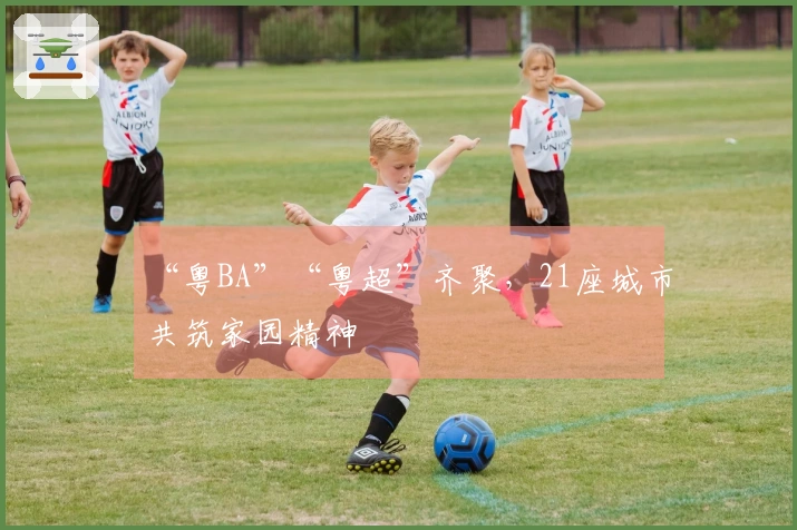 “粤BA”“粤超”齐聚，21座城市共筑家园精神