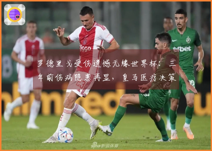 罗德里戈受伤遗憾无缘世界杯：三年前伤病隐患再显，皇马医疗决策遭到质疑！