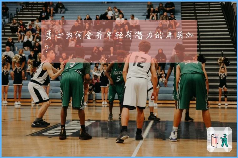 勇士为何舍弃年轻有潜力的库明加？