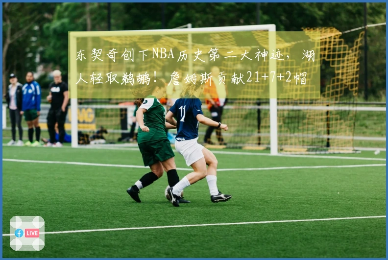 东契奇创下NBA历史第二大神迹，湖人轻取鹈鹕！詹姆斯贡献21+7+2帽