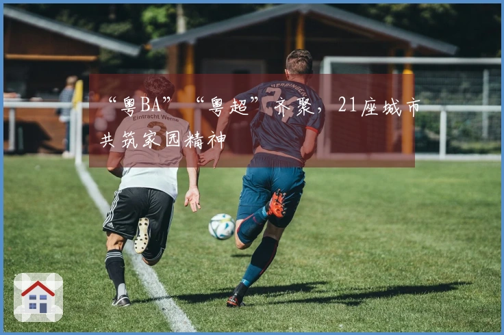 “粤BA”“粤超”齐聚，21座城市共筑家园精神