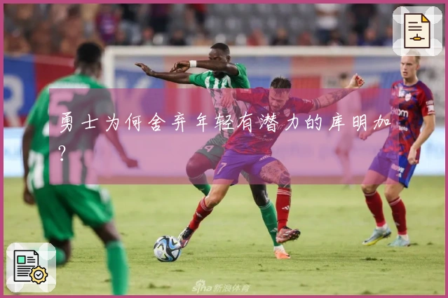 勇士为何舍弃年轻有潜力的库明加？