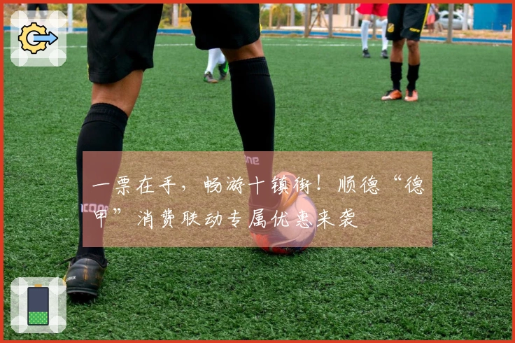 一票在手，畅游十镇街！顺德“德甲”消费联动专属优惠来袭
