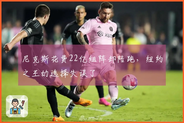 尼克斯花费22亿组阵却陪跑，纽约之王的选择失误了