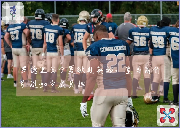 罗德里戈今夏欲赴英超，皇马高价引进如今成负担