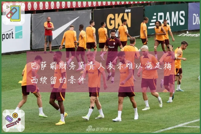 巴萨前财务负责人表示难以满足梅西续留的条件