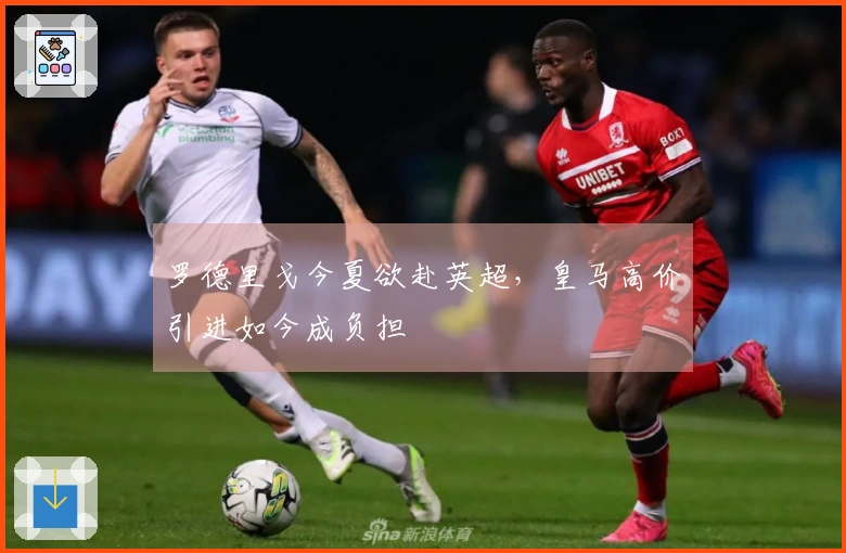 罗德里戈今夏欲赴英超，皇马高价引进如今成负担