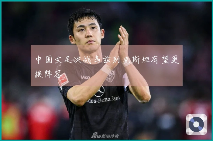 中国女足次战乌兹别克斯坦有望更换阵容