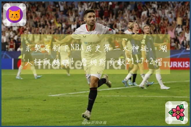 东契奇创下NBA历史第二大神迹，湖人轻取鹈鹕！詹姆斯贡献21+7+2帽